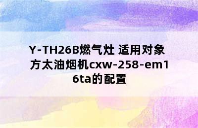 FOTILE 方太烟灶套装 CXW-258-EMD16A油烟机+JZT/Y-TH26B燃气灶 适用对象 方太油烟机cxw-258-em16ta的配置